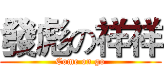 發彪の祥祥 (Come on go)