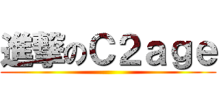 進撃のＣ２ａｇｅ ()