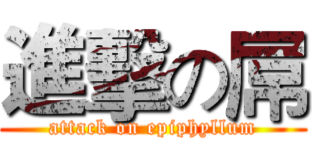 進擊の屌 (attack on epiphyllum)