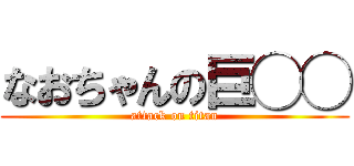 なおちゃんの巨◯◯ (attack on titan)