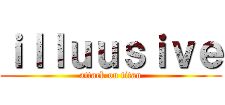 ｉｌｌｕｕｓｉｖｅ (attack on titan)