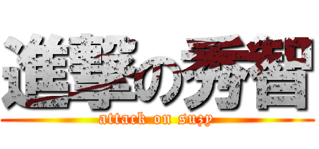 進撃の秀智 (attack on suzy)