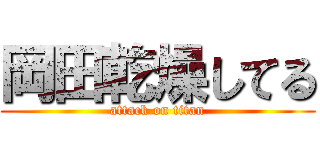 岡田乾燥してる (attack on titan)