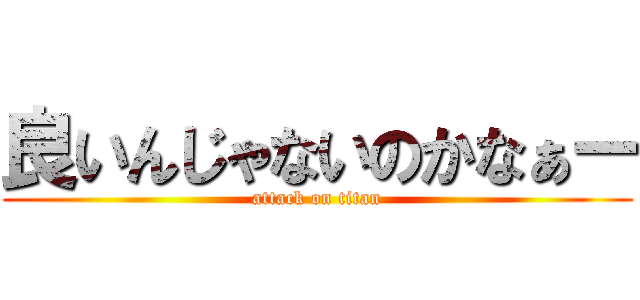 良いんじゃないのかなぁー (attack on titan)