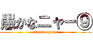 愚かなニャー⑨ (stupid nyajun)