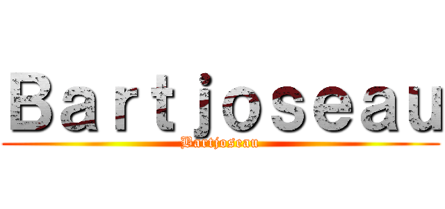 Ｂａｒｔｊｏｓｅａｕ (Bartjoseau)