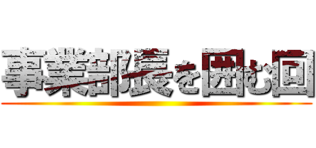 事業部長を囲む回 ()