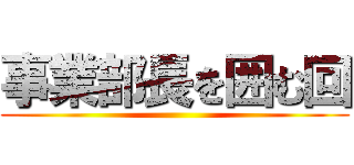 事業部長を囲む回 ()