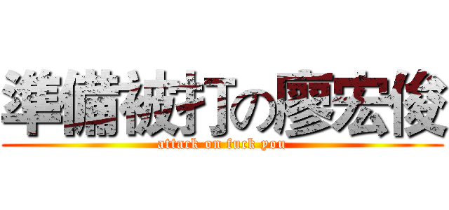 準備被打の廖宏俊 (attack on fuck you)