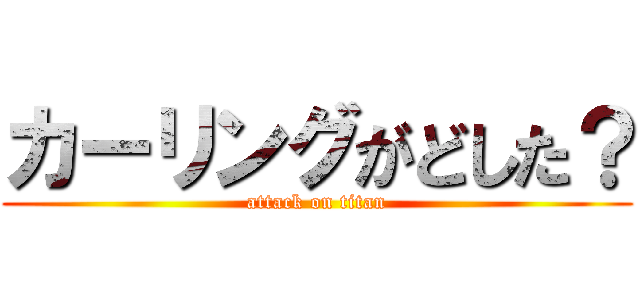 カーリングがどした？ (attack on titan)