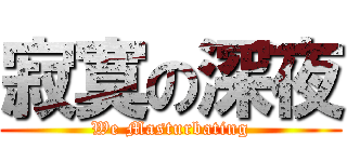 寂寞の深夜 (We Masturbating)