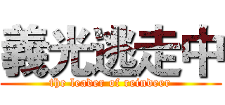 義光逃走中 (the leader of reindeer)