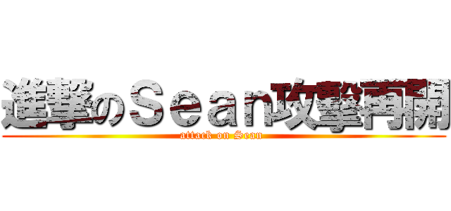 進撃のＳｅａｎ攻擊再開 (attack on Sean )