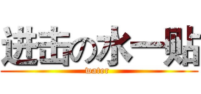 进击の水一贴 (water )