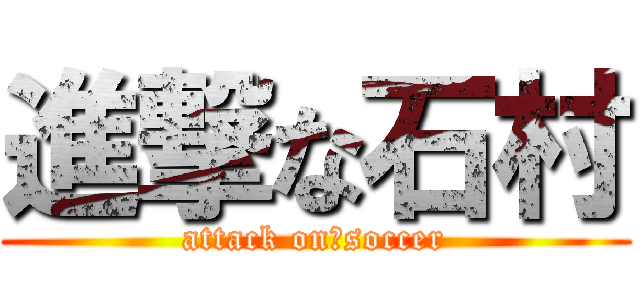 進撃な石村 (attack on　soccer)
