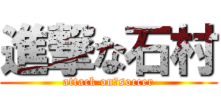 進撃な石村 (attack on　soccer)