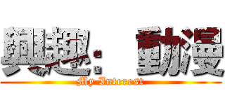 興趣： 動漫 (My Interest)