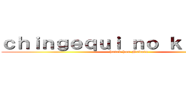 ｃｈｉｎｇｅｑｕｉ ｎｏ ｋｉｏｓｈｉｎ (hatak hon Naduto)