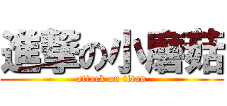 進撃の小磨菇 (attack on titan)