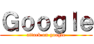 Ｇｏｏｇｌｅ (attack on google)