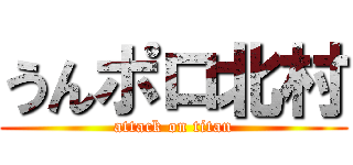 うんポロ北村 (attack on titan)