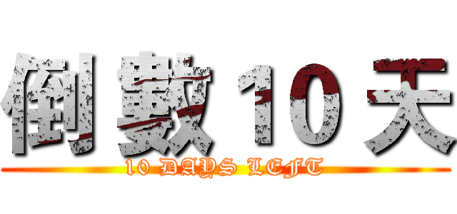 倒 數１０ 天 (10 DAYS LEFT)