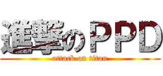 進撃のＰＰＤ (attack on titan)