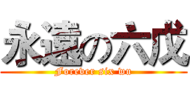 永遠の六戊 (Forever six wu)