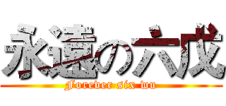 永遠の六戊 (Forever six wu)