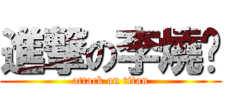 進撃の李燒雞 (attack on titan)