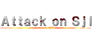 Ａｔｔａｃｋ ｏｎ Ｓｊｌ (attack on SJL)
