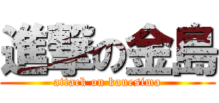 進撃の金島 (attack on kanesima)