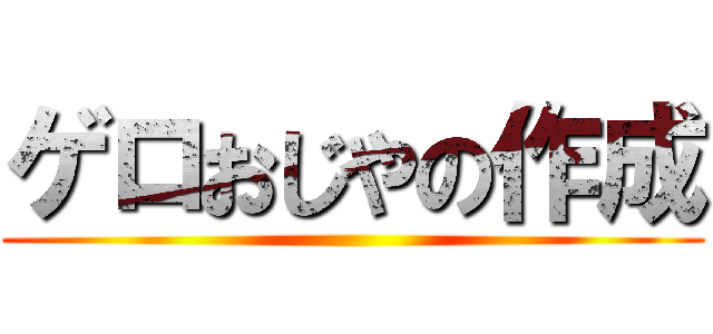 ゲロおじやの作成 ()