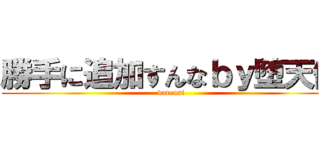 勝手に追加すんなｂｙ堕天使 (datensi)