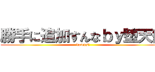 勝手に追加すんなｂｙ堕天使 (datensi)