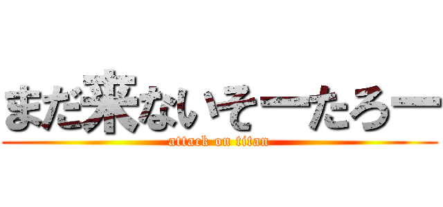 まだ来ないそーたろー (attack on titan)