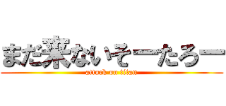 まだ来ないそーたろー (attack on titan)