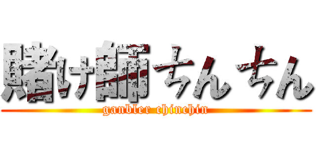 賭け師ㄘんㄘん (ganbler chinchin)