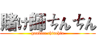 賭け師ㄘんㄘん (ganbler chinchin)