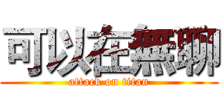 可以在無聊 (attack on titan)