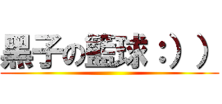 黑子の籃球：）） ()