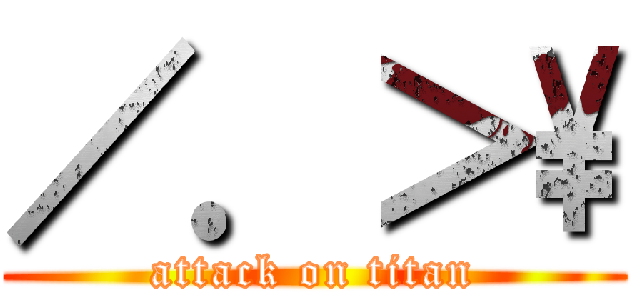 ／．＞\\ (attack on titan)