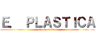 Ｅ． ＰＬＡＳＴＩＣＡ (attack on titan)