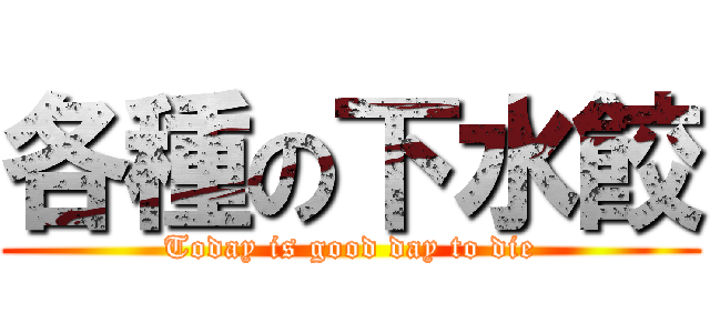各種の下水餃 (Today is good day to die)