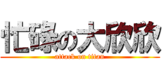 忙碌の大欣欣 (attack on titan)