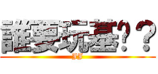 誰要玩基佬？ (JJ)