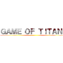 ＧＡＭＥ ＯＦ ＴＩＴＡＮＳ ()