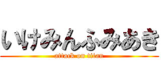 いけみんふみあき (attack on titan)