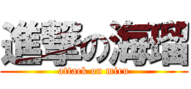 進撃の海瑠 (attack on miru)