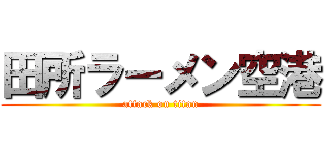 田所ラーメン空港 (attack on titan)